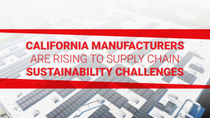 California Manufacturers are Rising to Supply Chain Sustainability Challenges